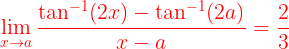 \large {\color{Red} \lim_{x\rightarrow a}\frac{\tan^{-1}(2x)-\tan^{-1}(2a)}{x-a}=\frac{2}{3}}